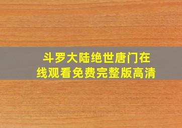 斗罗大陆绝世唐门在线观看免费完整版高清