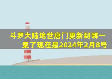 斗罗大陆绝世唐门更新到哪一集了现在是2024年2月8号