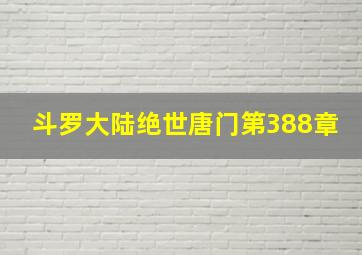 斗罗大陆绝世唐门第388章