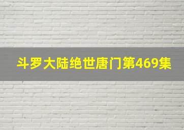 斗罗大陆绝世唐门第469集