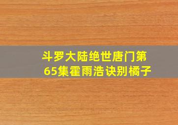 斗罗大陆绝世唐门第65集霍雨浩诀别橘子