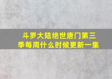 斗罗大陆绝世唐门第三季每周什么时候更新一集