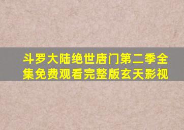 斗罗大陆绝世唐门第二季全集免费观看完整版玄天影视