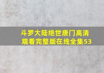 斗罗大陆绝世唐门高清观看完整版在线全集53