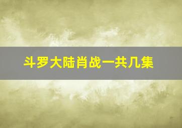 斗罗大陆肖战一共几集