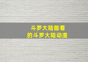 斗罗大陆能看的斗罗大陆动漫