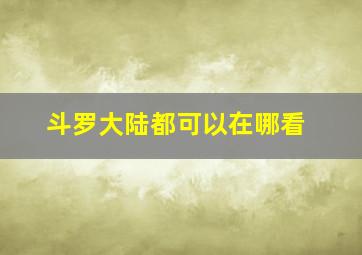 斗罗大陆都可以在哪看