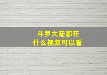 斗罗大陆都在什么视频可以看