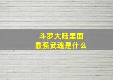 斗罗大陆里面最强武魂是什么