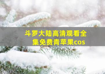 斗罗大陆高清观看全集免费青苹果cos