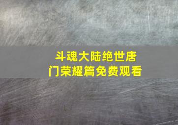 斗魂大陆绝世唐门荣耀篇免费观看