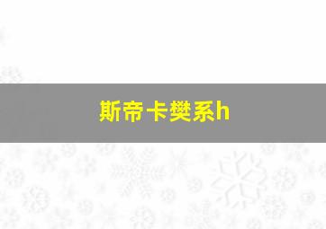 斯帝卡樊系h