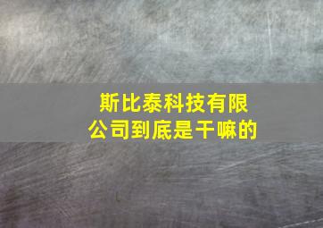 斯比泰科技有限公司到底是干嘛的