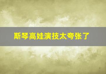 斯琴高娃演技太夸张了