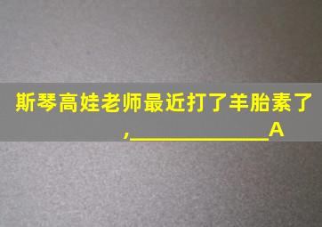 斯琴高娃老师最近打了羊胎素了,_____________A