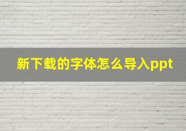 新下载的字体怎么导入ppt