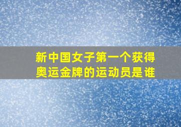 新中国女子第一个获得奥运金牌的运动员是谁