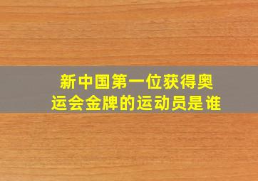 新中国第一位获得奥运会金牌的运动员是谁