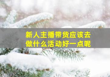 新人主播带货应该去做什么活动好一点呢