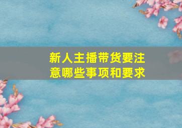 新人主播带货要注意哪些事项和要求