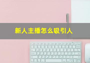 新人主播怎么吸引人