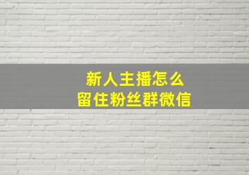 新人主播怎么留住粉丝群微信