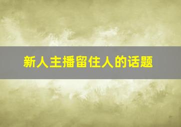 新人主播留住人的话题