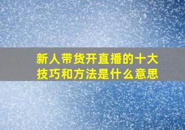 新人带货开直播的十大技巧和方法是什么意思