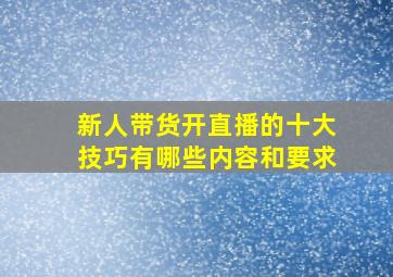 新人带货开直播的十大技巧有哪些内容和要求