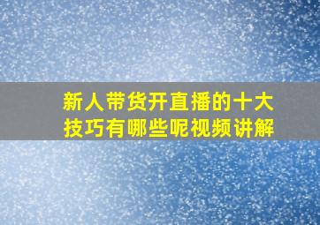 新人带货开直播的十大技巧有哪些呢视频讲解