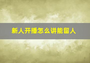 新人开播怎么讲能留人