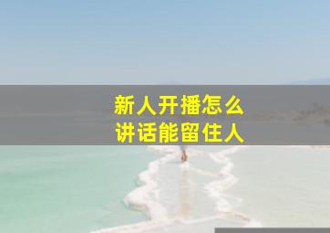 新人开播怎么讲话能留住人