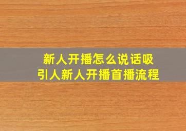 新人开播怎么说话吸引人新人开播首播流程