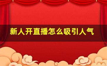 新人开直播怎么吸引人气