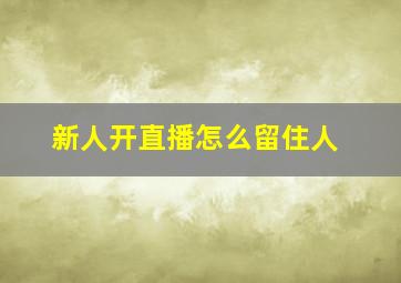 新人开直播怎么留住人