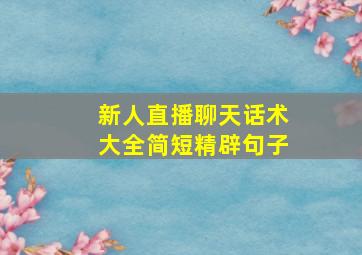 新人直播聊天话术大全简短精辟句子