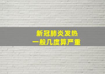 新冠肺炎发热一般几度算严重