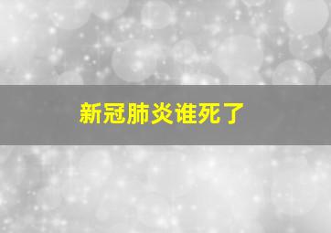 新冠肺炎谁死了