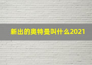 新出的奥特曼叫什么2021