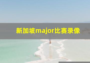 新加坡major比赛录像