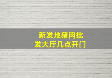 新发地猪肉批发大厅几点开门