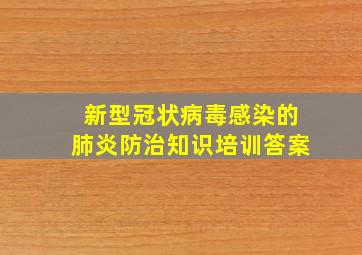 新型冠状病毒感染的肺炎防治知识培训答案