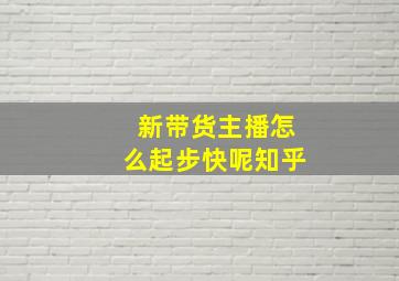 新带货主播怎么起步快呢知乎