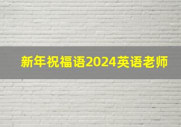 新年祝福语2024英语老师