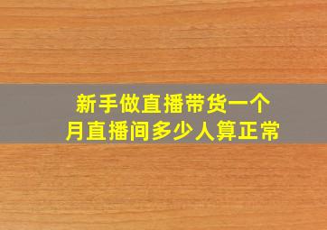 新手做直播带货一个月直播间多少人算正常