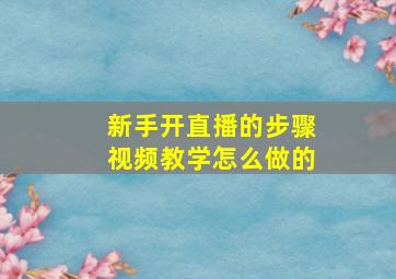 新手开直播的步骤视频教学怎么做的