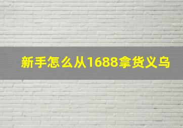 新手怎么从1688拿货义乌