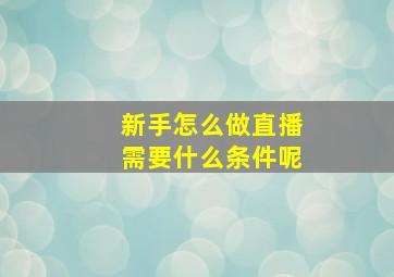 新手怎么做直播需要什么条件呢