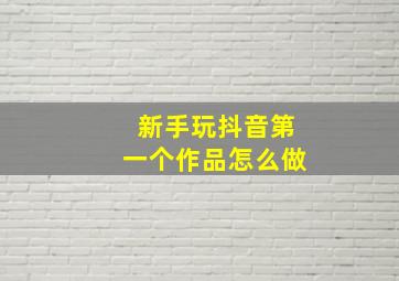 新手玩抖音第一个作品怎么做