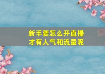 新手要怎么开直播才有人气和流量呢